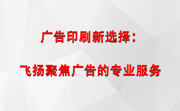 叶城广告印刷新选择：飞扬聚焦广告的专业服务